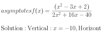 The asymptotes of f(x)=((x^2-3x+2))/(2x^2+16x-40) is Vertical: x=-10,Horizontal: y= 1/2